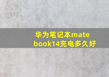 华为笔记本mate book14充电多久好